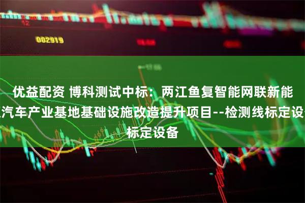 优益配资 博科测试中标：两江鱼复智能网联新能源汽车产业基地基础设施改造提升项目--检测线标定设备