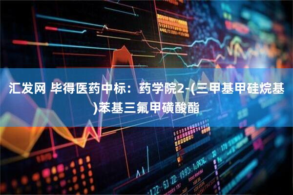 汇发网 毕得医药中标：药学院2-(三甲基甲硅烷基)苯基三氟甲磺酸酯