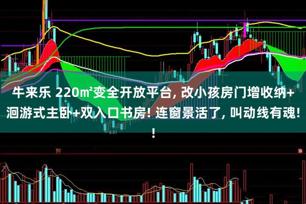 牛来乐 220㎡变全开放平台, 改小孩房门增收纳+洄游式主卧+双入口书房! 连窗景活了, 叫动线有魂!